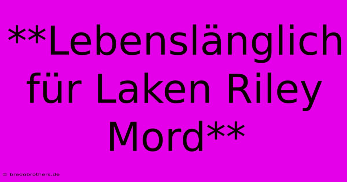 **Lebenslänglich Für Laken Riley Mord**