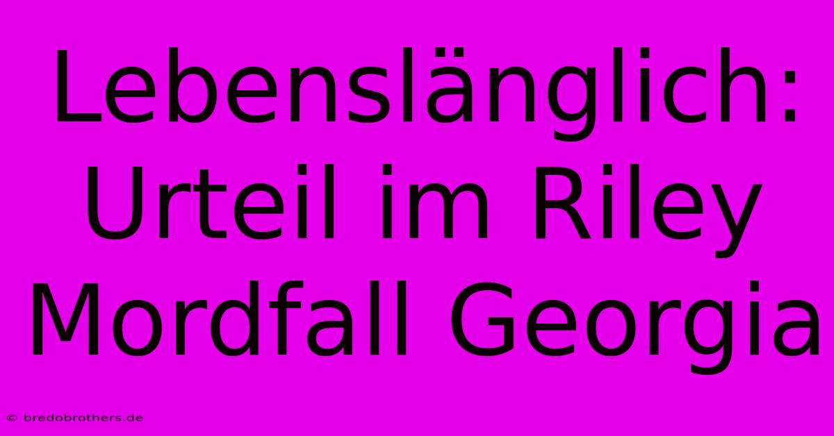 Lebenslänglich: Urteil Im Riley Mordfall Georgia