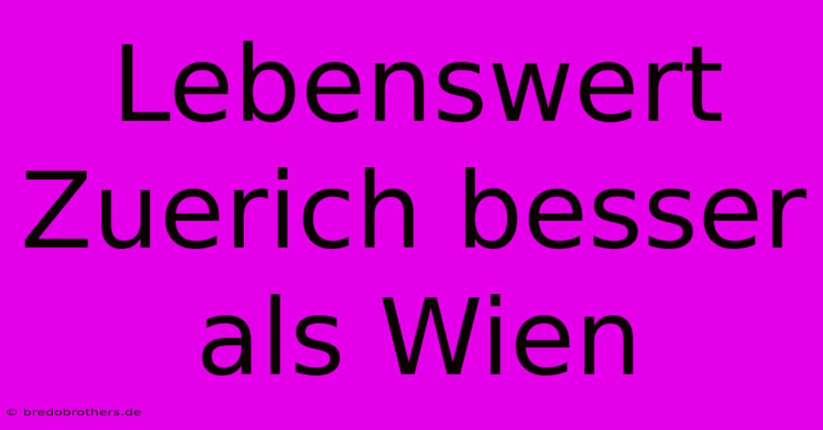 Lebenswert Zuerich Besser Als Wien