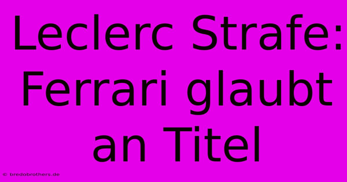 Leclerc Strafe: Ferrari Glaubt An Titel