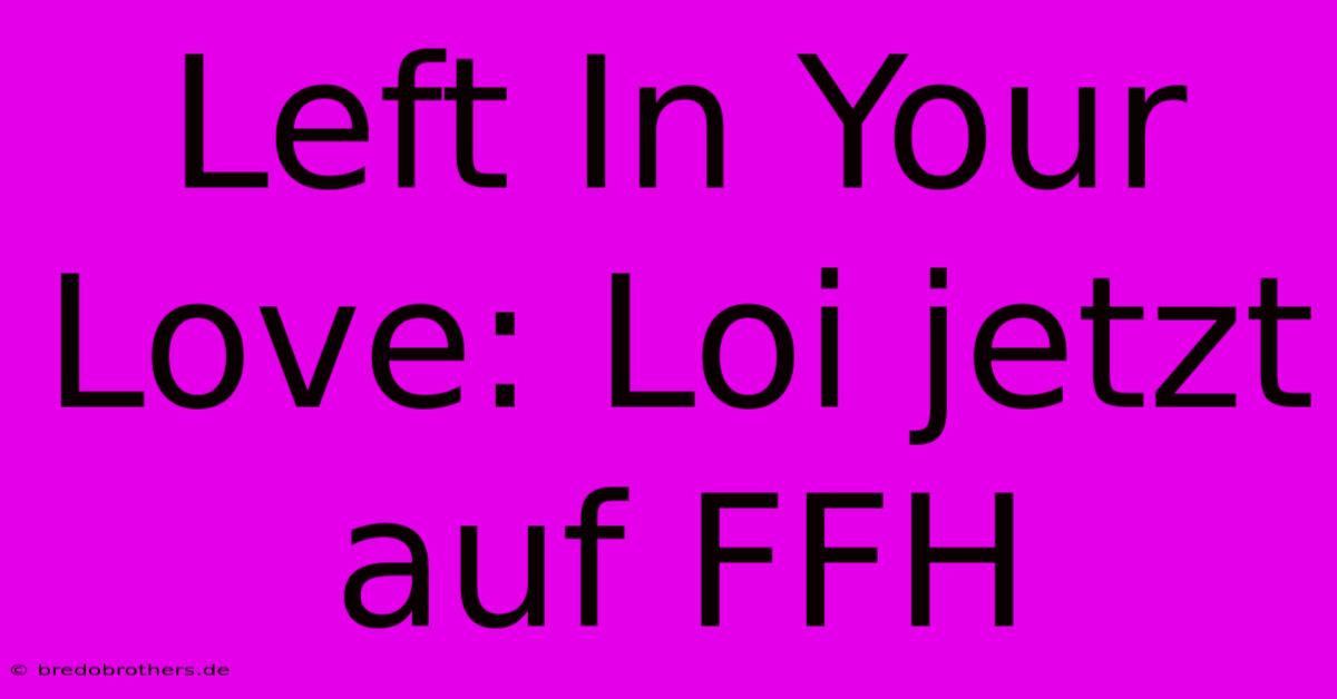 Left In Your Love: Loi Jetzt Auf FFH