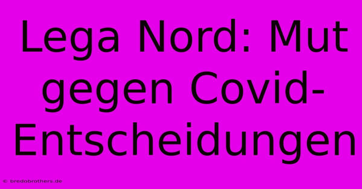 Lega Nord: Mut Gegen Covid-Entscheidungen