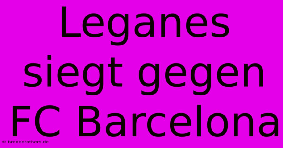 Leganes Siegt Gegen FC Barcelona