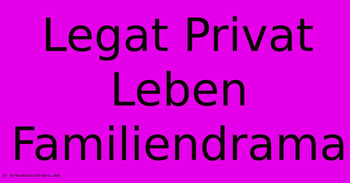 Legat Privat Leben Familiendrama