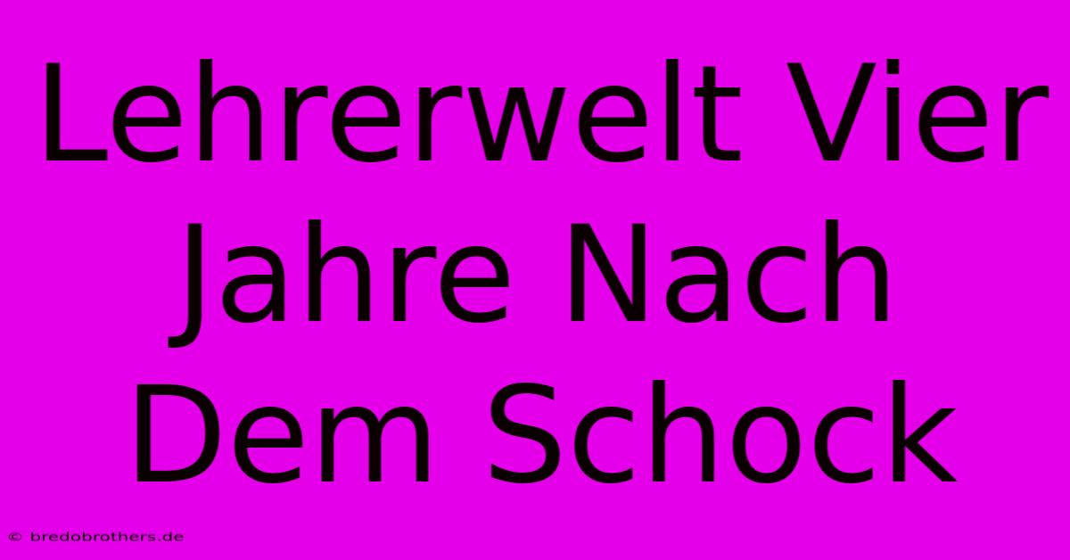 Lehrerwelt Vier Jahre Nach Dem Schock