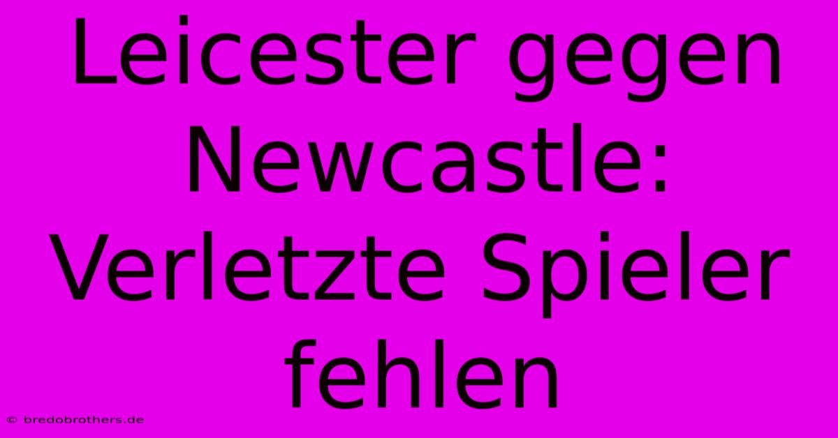 Leicester Gegen Newcastle: Verletzte Spieler Fehlen