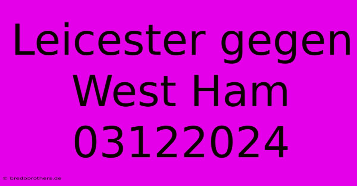 Leicester Gegen West Ham 03122024