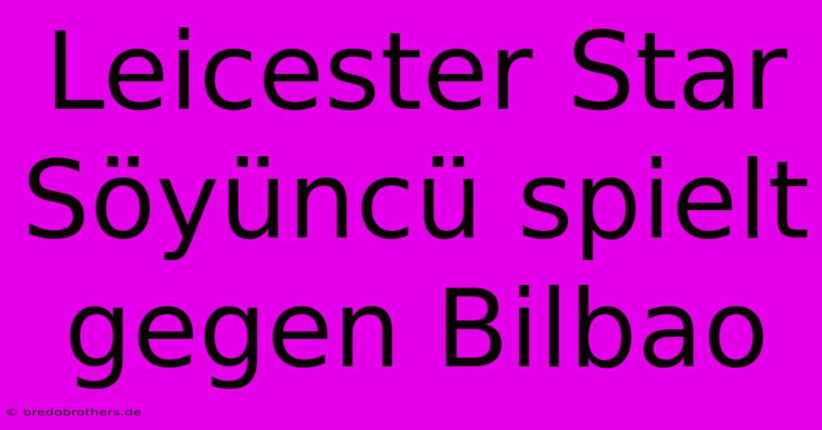 Leicester Star Söyüncü Spielt Gegen Bilbao