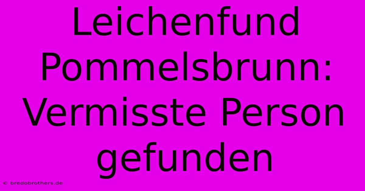 Leichenfund Pommelsbrunn: Vermisste Person Gefunden