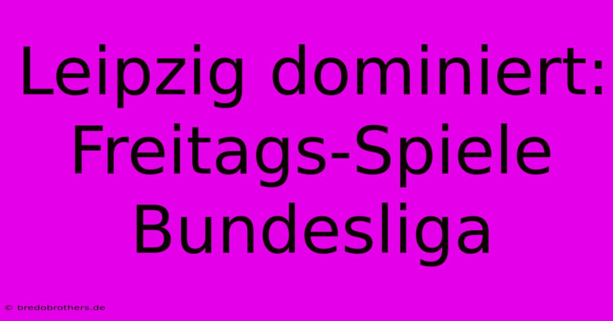 Leipzig Dominiert: Freitags-Spiele Bundesliga