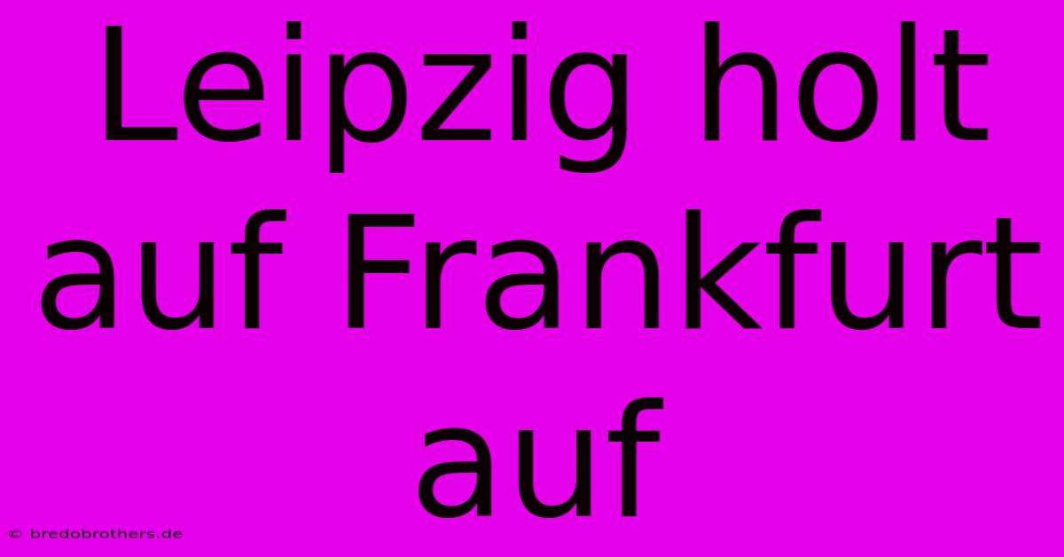 Leipzig Holt Auf Frankfurt Auf