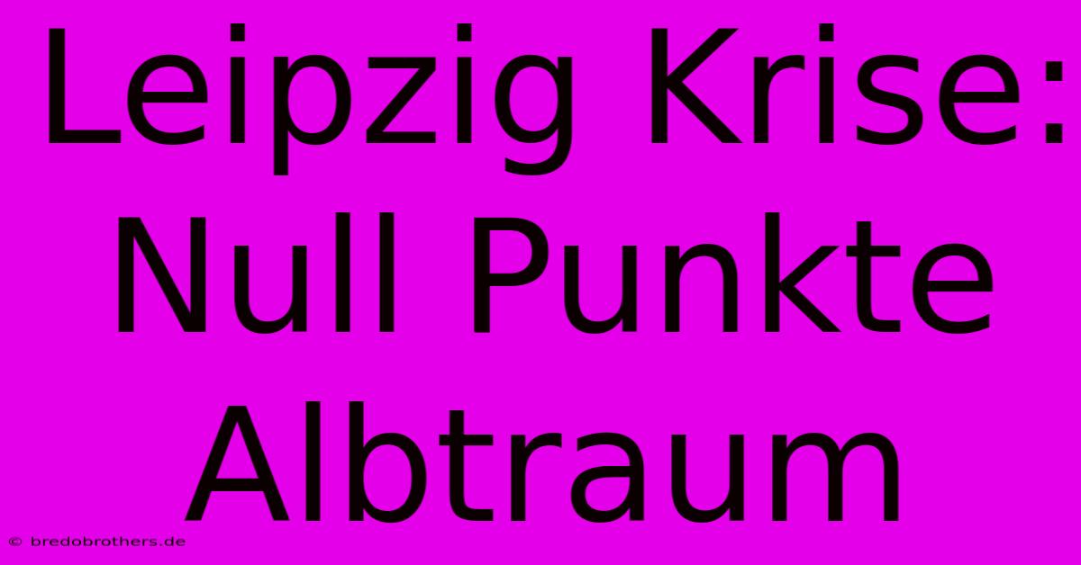 Leipzig Krise: Null Punkte Albtraum