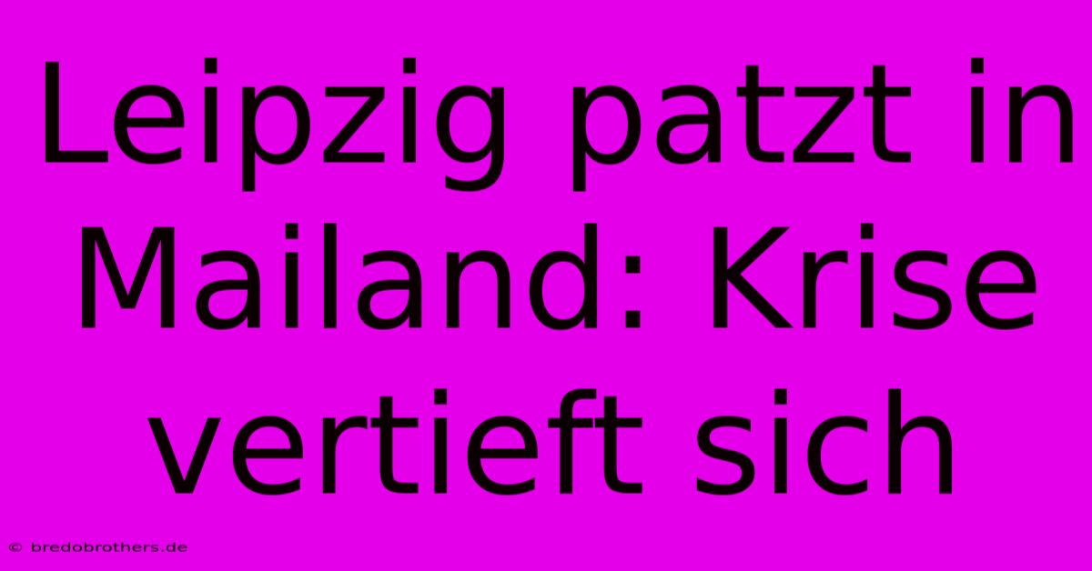 Leipzig Patzt In Mailand: Krise Vertieft Sich