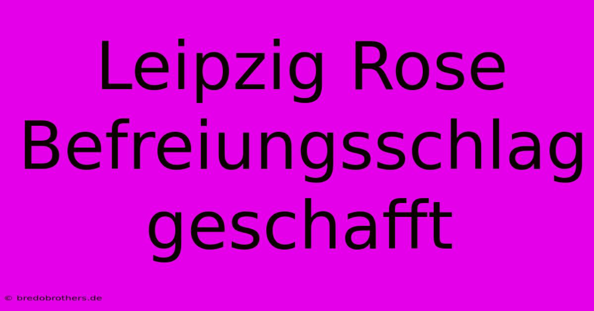 Leipzig Rose Befreiungsschlag Geschafft