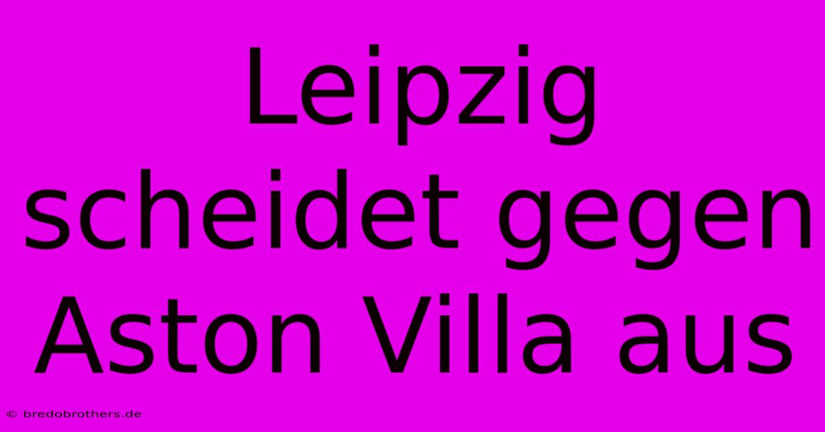 Leipzig Scheidet Gegen Aston Villa Aus