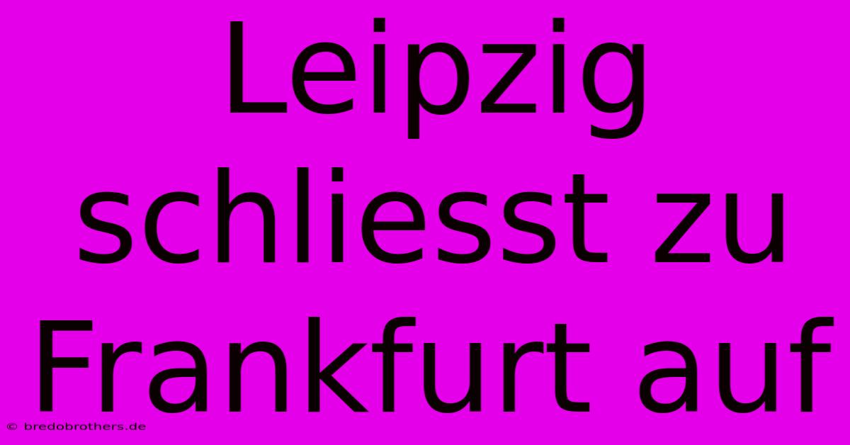 Leipzig Schliesst Zu Frankfurt Auf