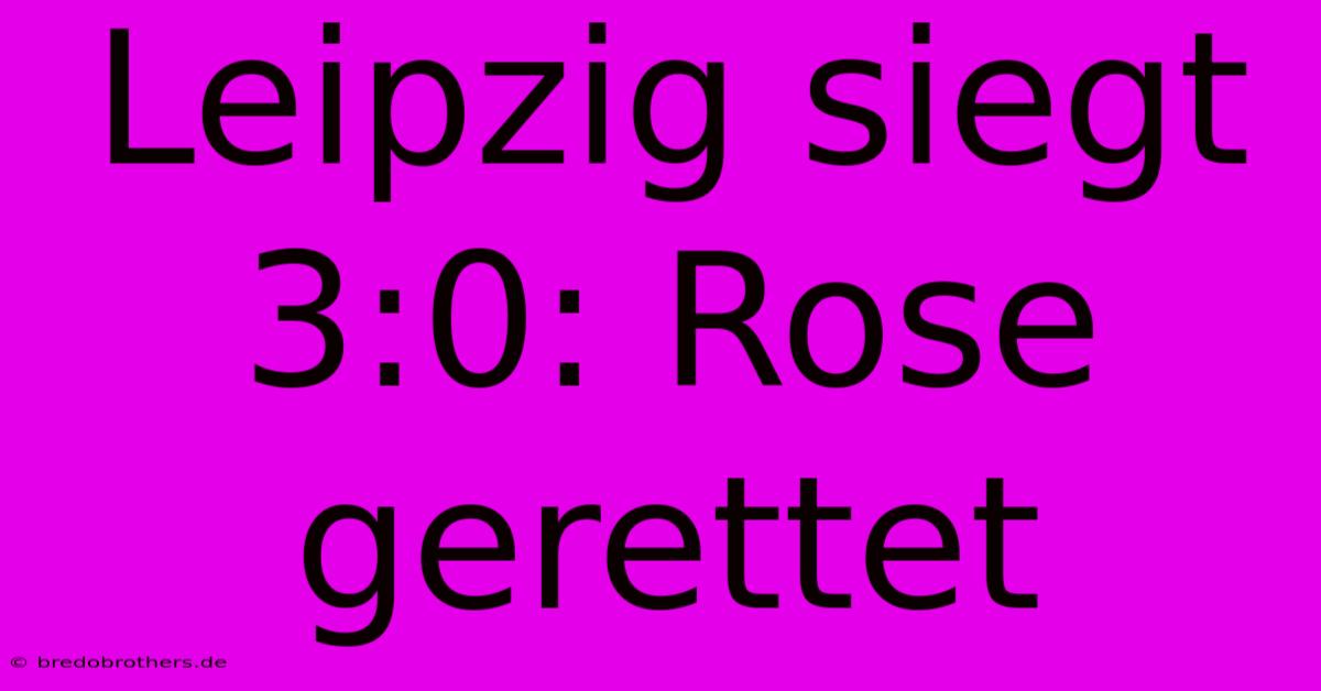 Leipzig Siegt 3:0: Rose Gerettet