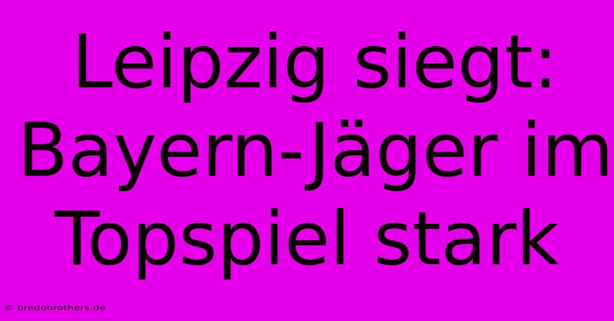 Leipzig Siegt: Bayern-Jäger Im Topspiel Stark