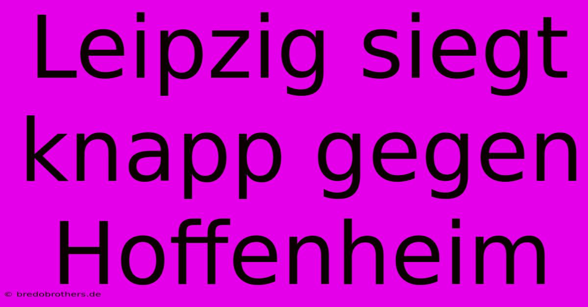 Leipzig Siegt Knapp Gegen Hoffenheim