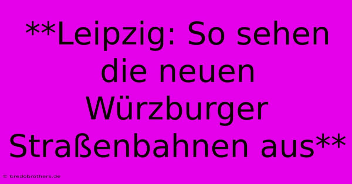 **Leipzig: So Sehen Die Neuen Würzburger Straßenbahnen Aus**