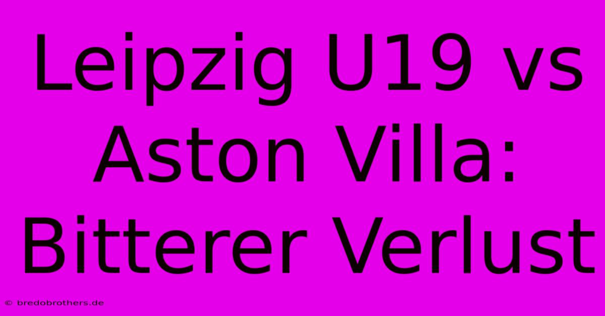 Leipzig U19 Vs Aston Villa: Bitterer Verlust