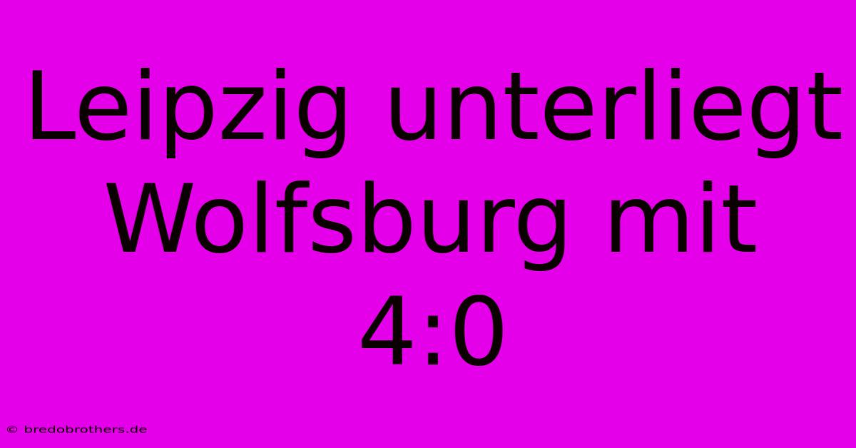 Leipzig Unterliegt Wolfsburg Mit 4:0