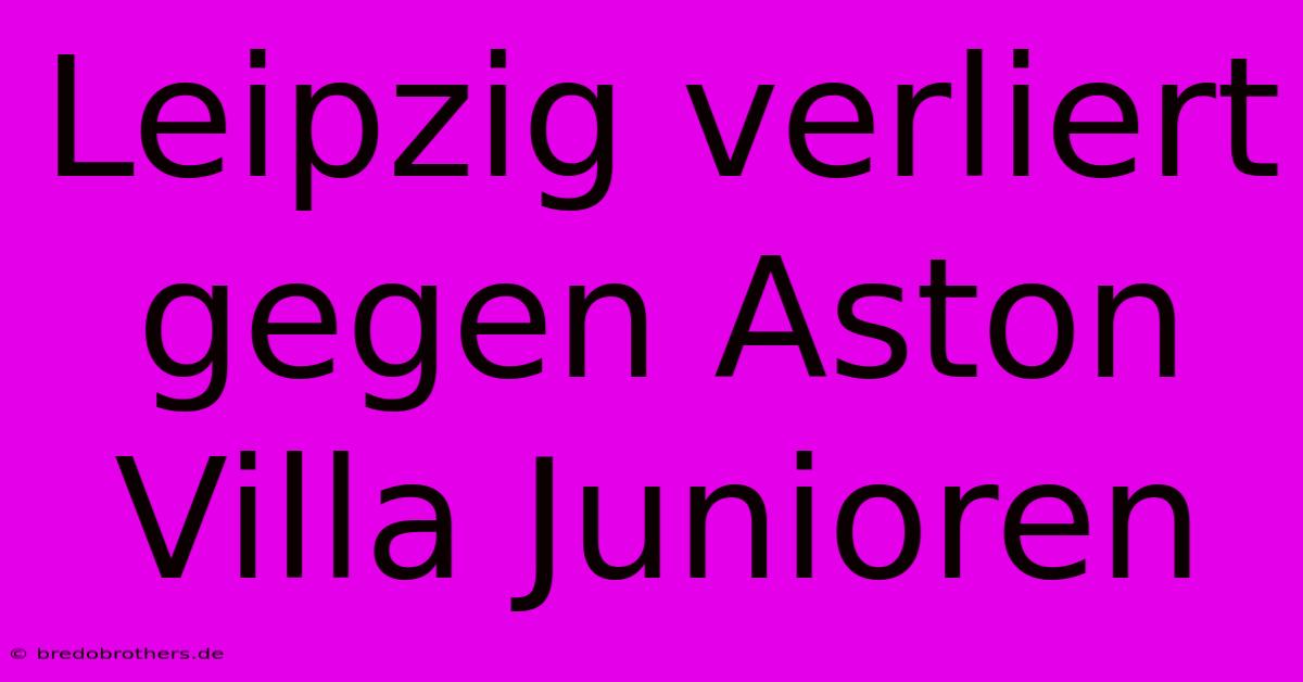 Leipzig Verliert Gegen Aston Villa Junioren