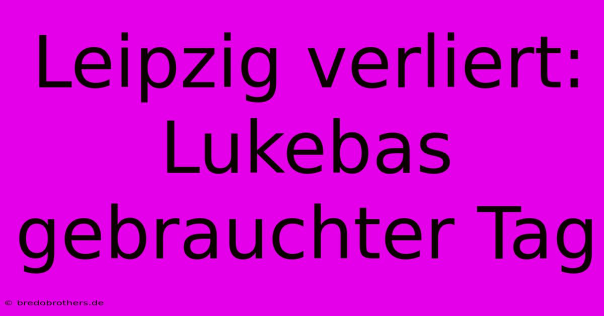 Leipzig Verliert: Lukebas Gebrauchter Tag