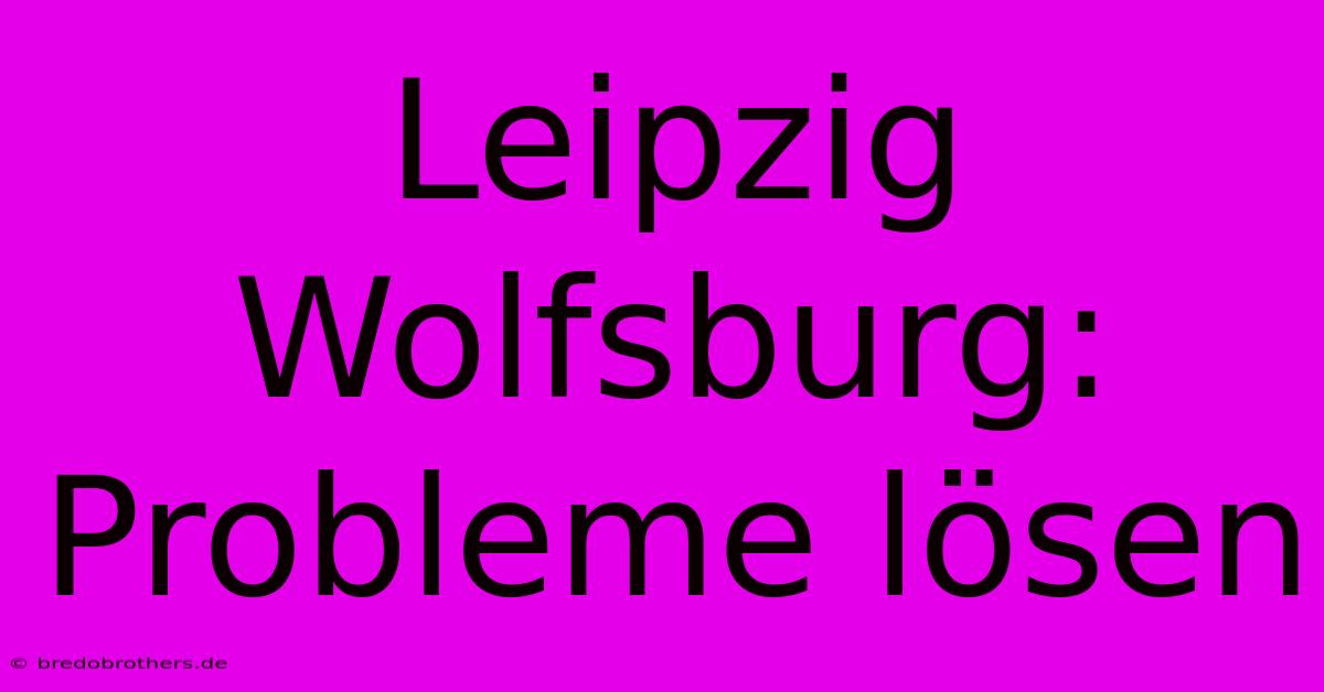 Leipzig Wolfsburg: Probleme Lösen