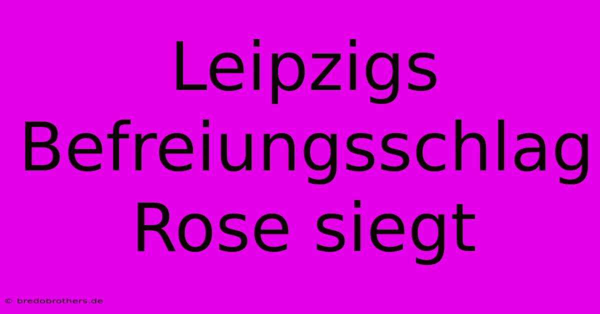 Leipzigs Befreiungsschlag Rose Siegt