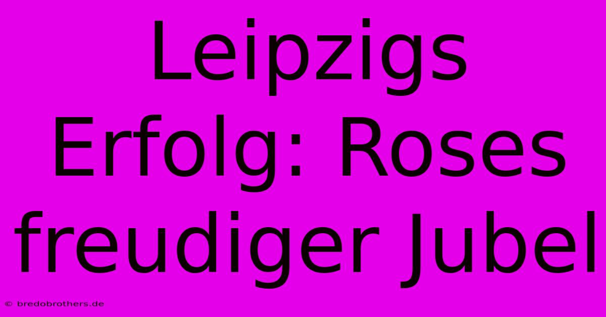 Leipzigs Erfolg: Roses Freudiger Jubel