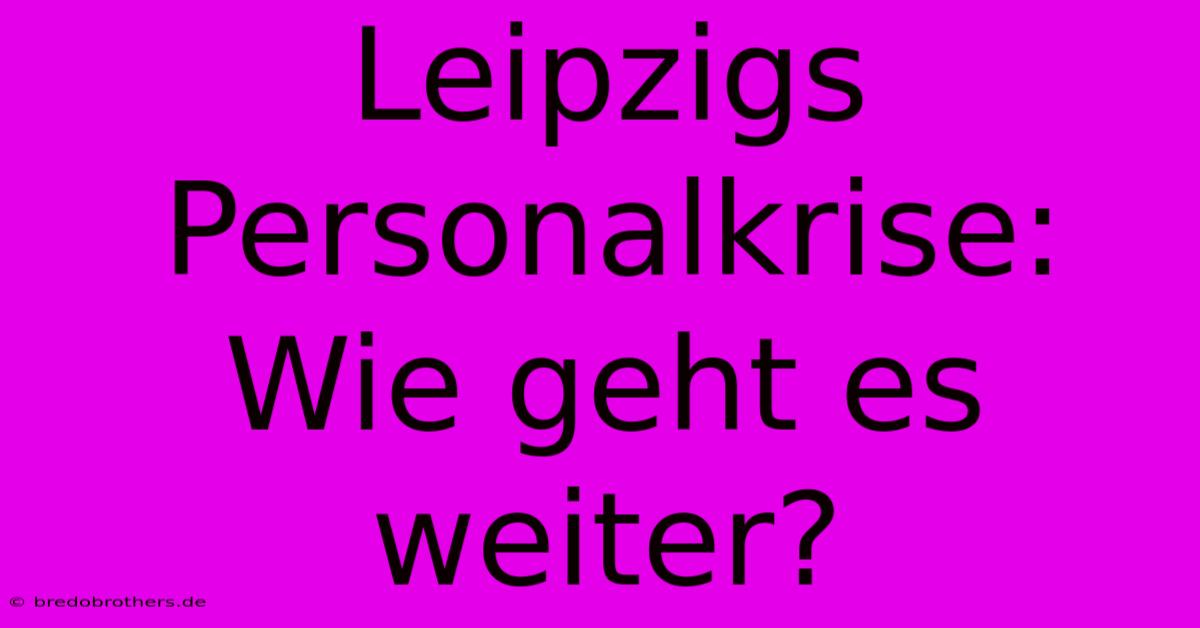 Leipzigs Personalkrise: Wie Geht Es Weiter?