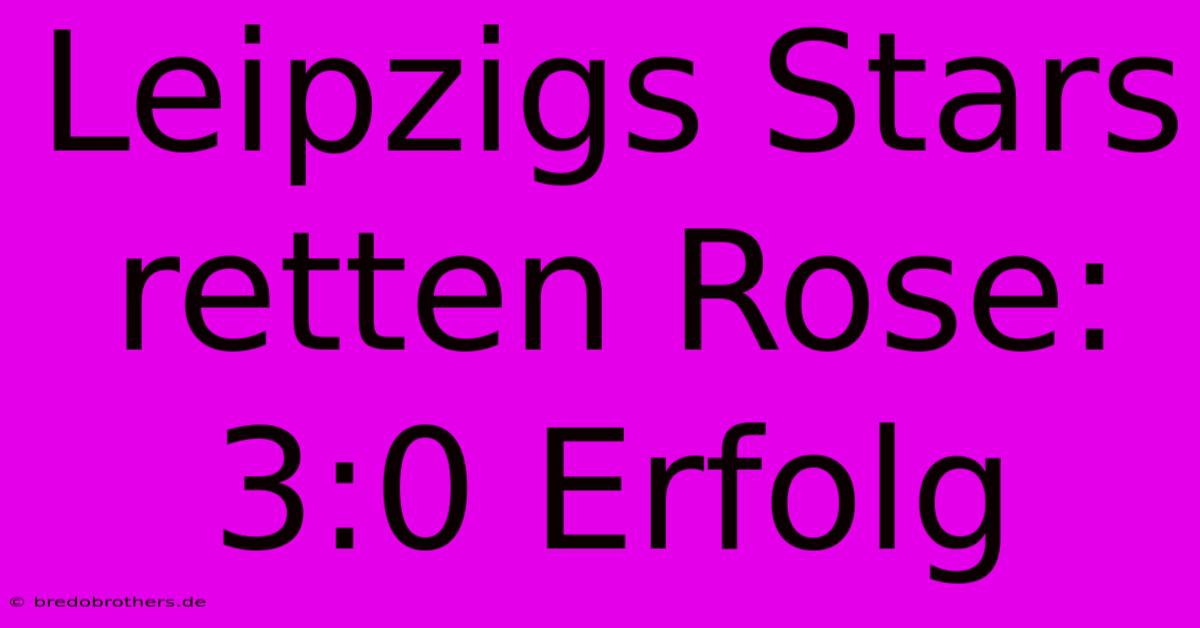 Leipzigs Stars Retten Rose: 3:0 Erfolg