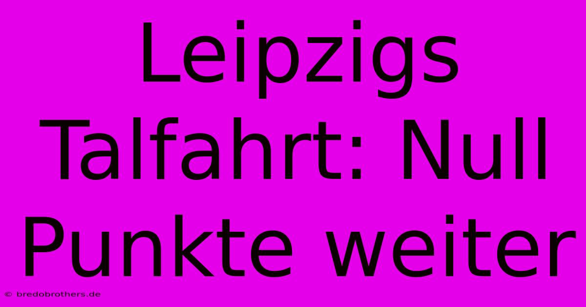 Leipzigs Talfahrt: Null Punkte Weiter