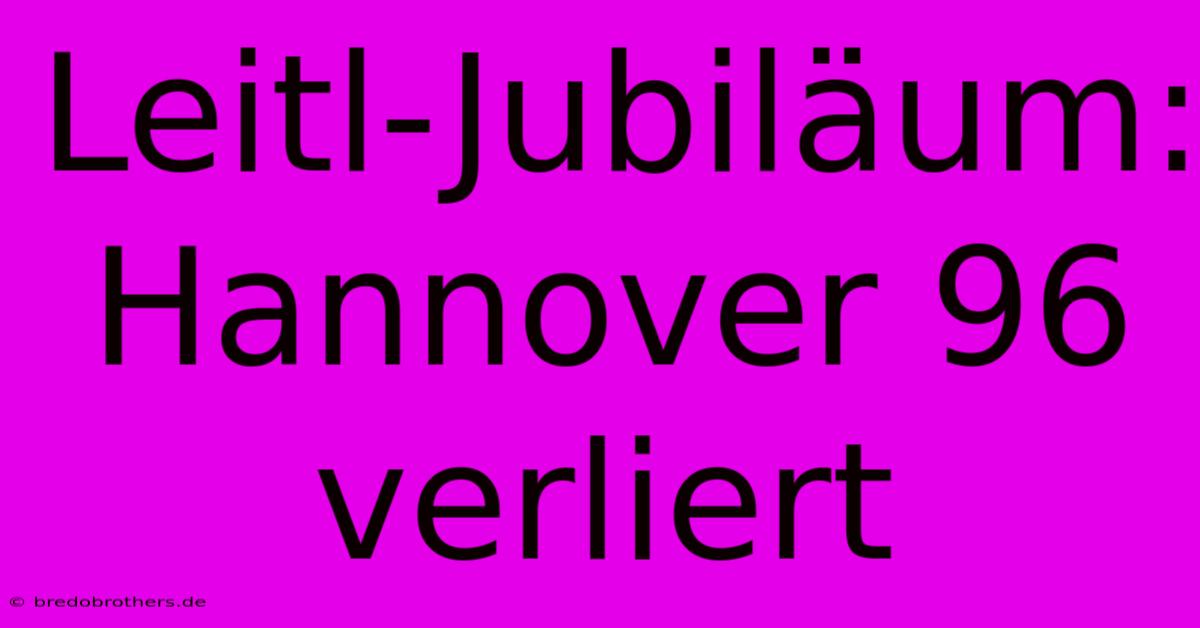 Leitl-Jubiläum: Hannover 96 Verliert