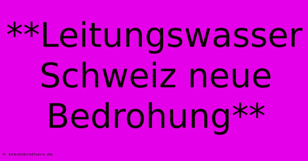 **Leitungswasser Schweiz Neue Bedrohung**