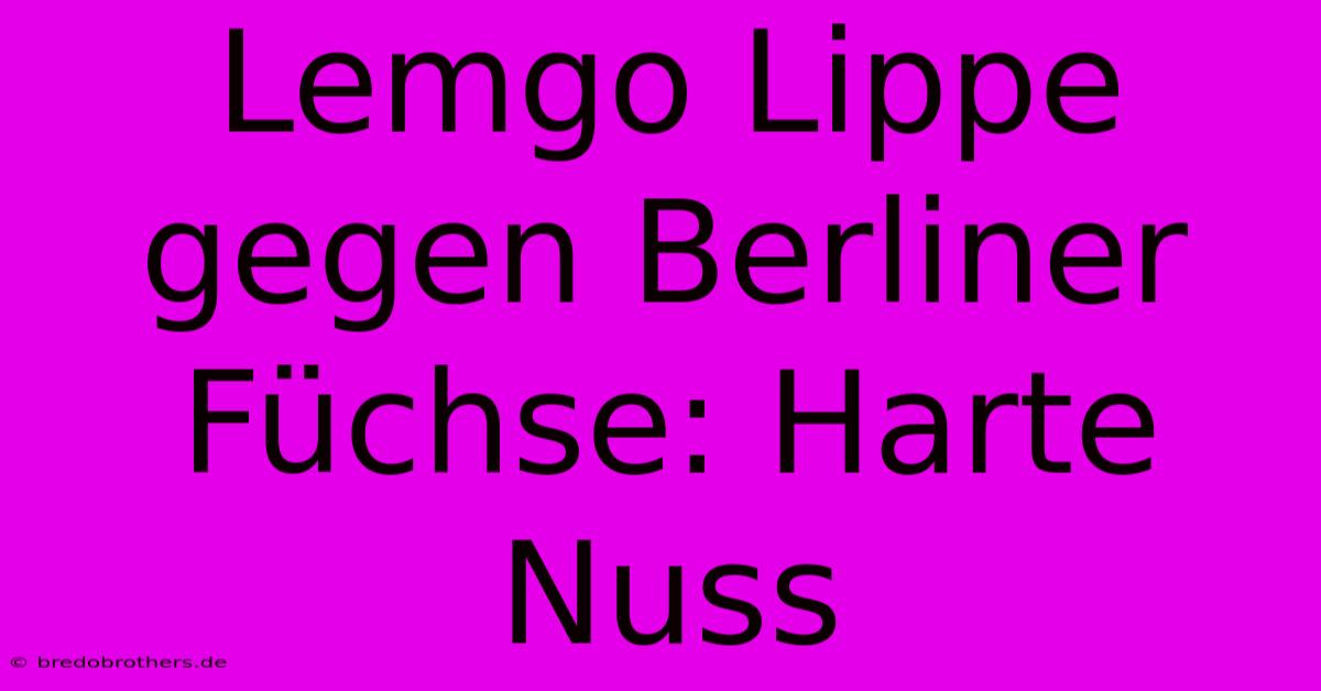 Lemgo Lippe Gegen Berliner Füchse: Harte Nuss