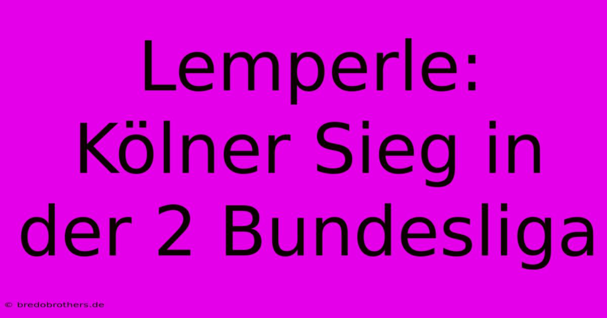 Lemperle: Kölner Sieg In Der 2 Bundesliga