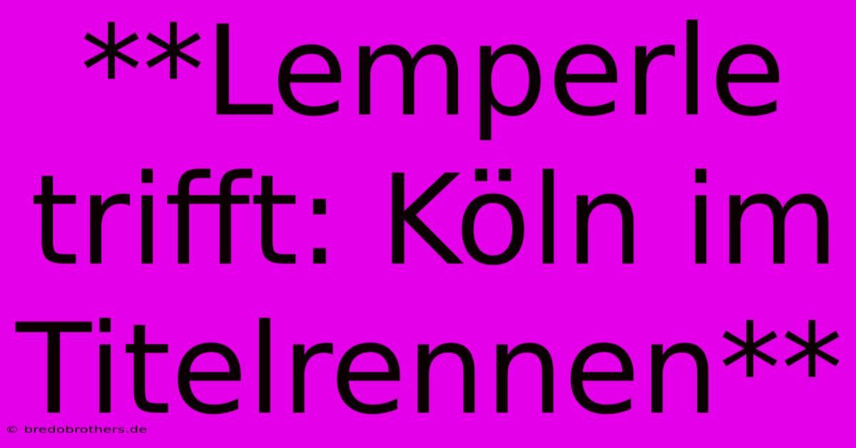 **Lemperle Trifft: Köln Im Titelrennen**