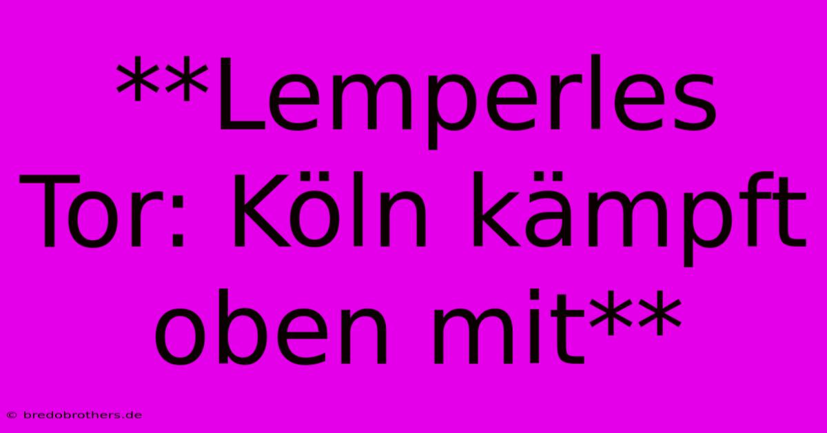 **Lemperles Tor: Köln Kämpft Oben Mit**