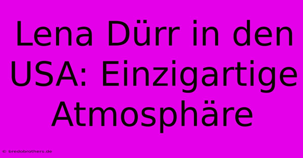 Lena Dürr In Den USA: Einzigartige Atmosphäre