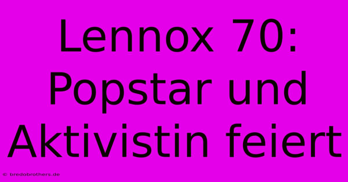 Lennox 70: Popstar Und Aktivistin Feiert