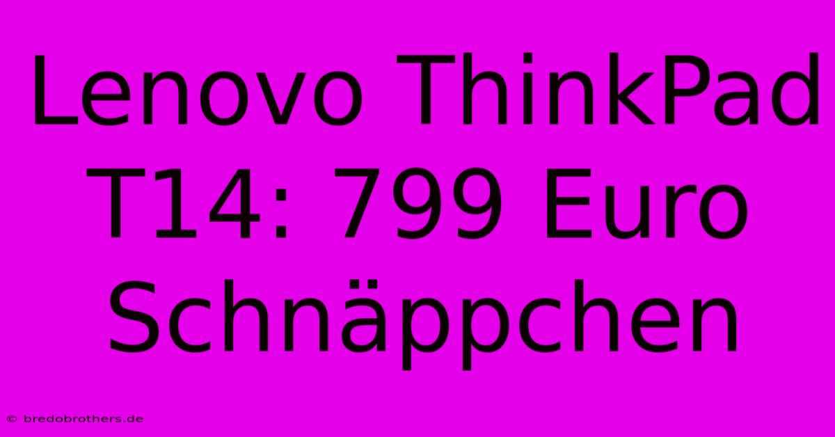 Lenovo ThinkPad T14: 799 Euro  Schnäppchen