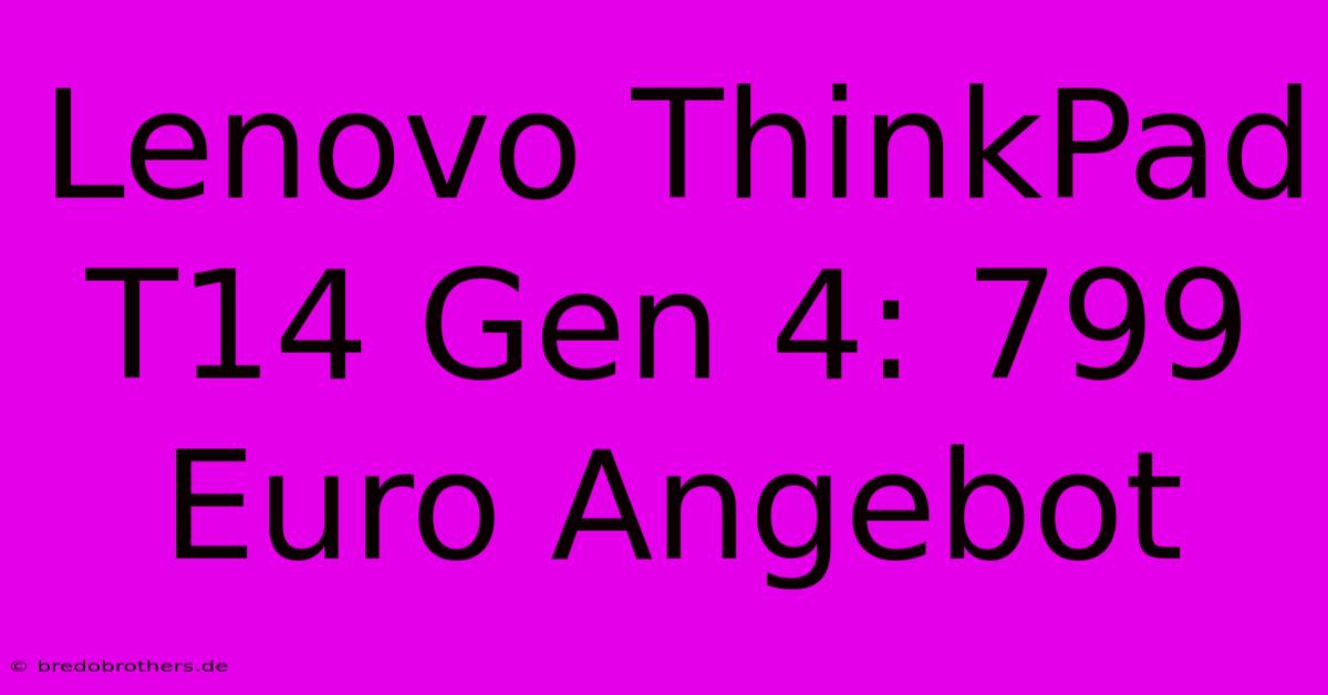 Lenovo ThinkPad T14 Gen 4: 799 Euro Angebot