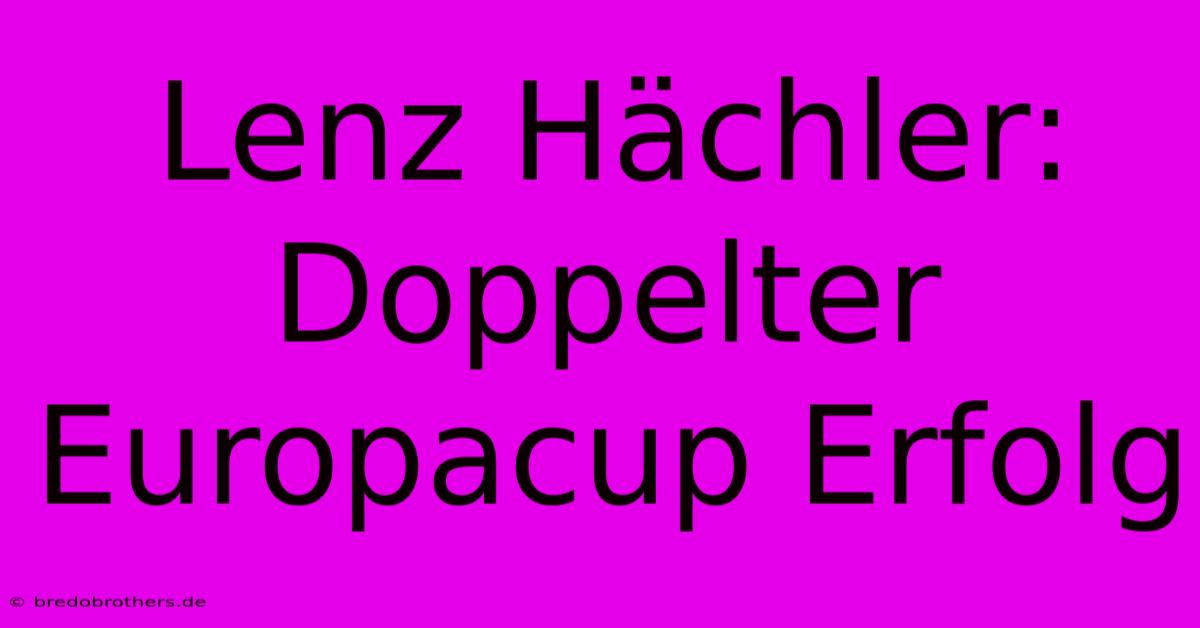 Lenz Hächler: Doppelter Europacup Erfolg