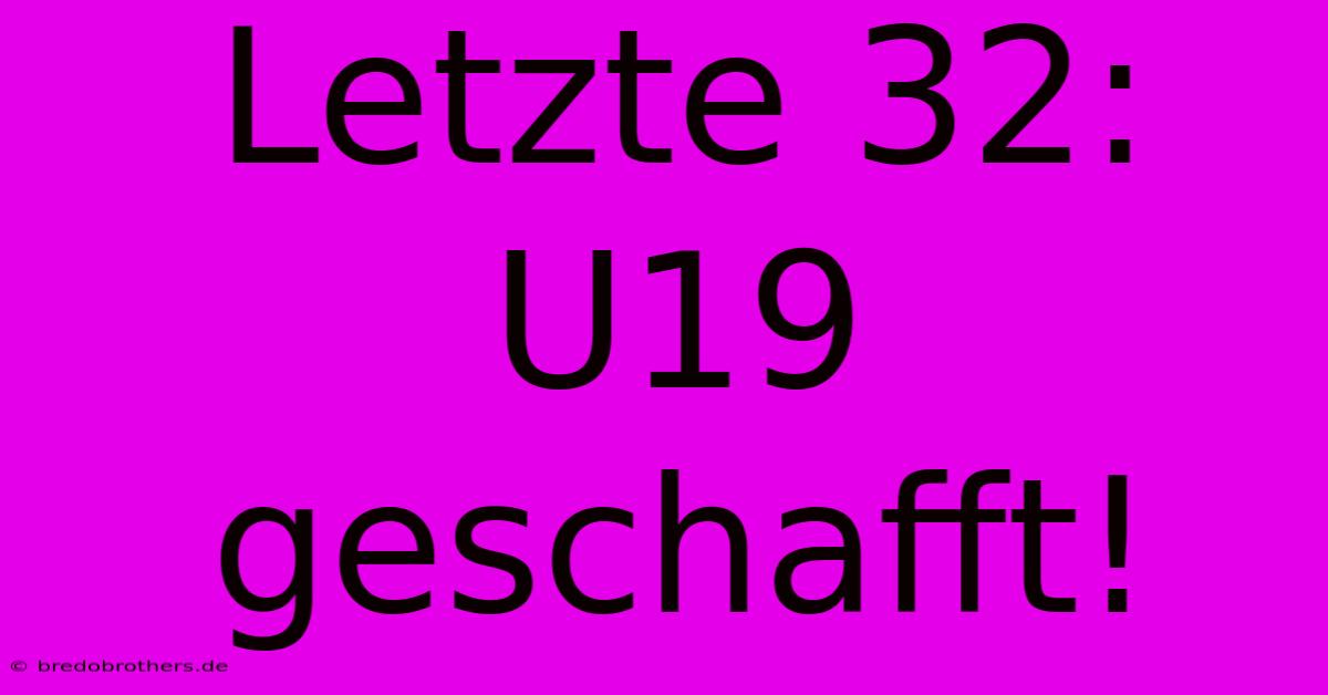 Letzte 32: U19 Geschafft!