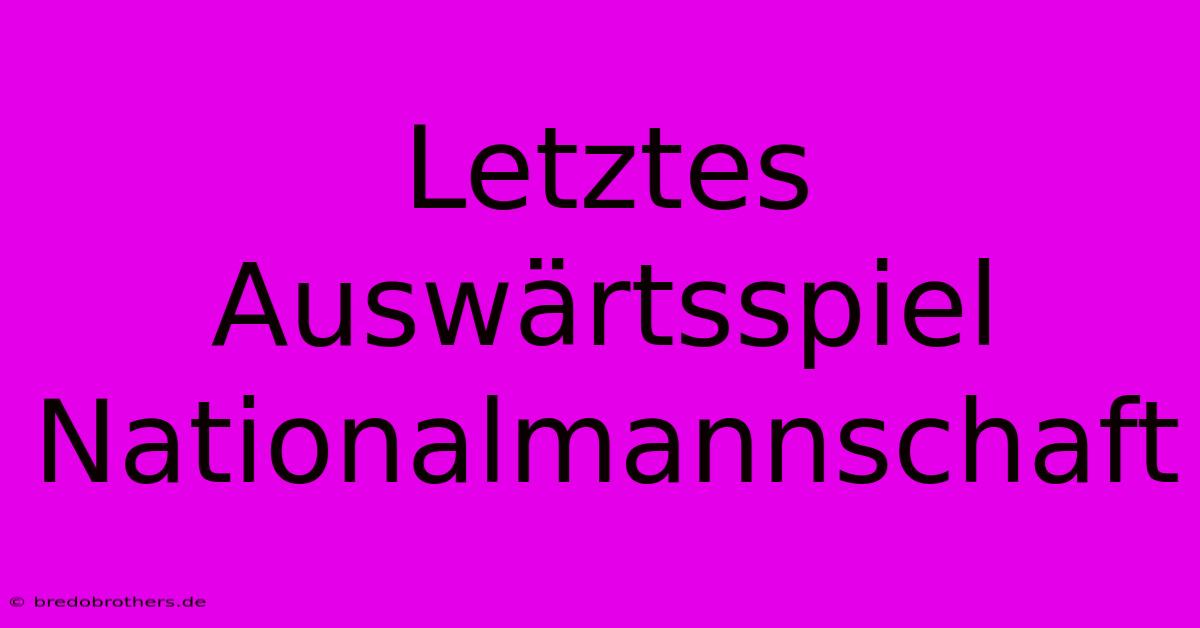 Letztes Auswärtsspiel Nationalmannschaft