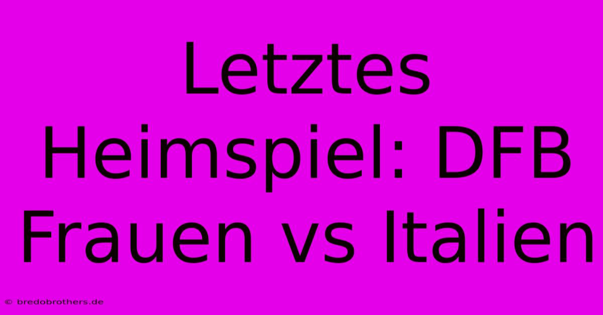 Letztes Heimspiel: DFB Frauen Vs Italien