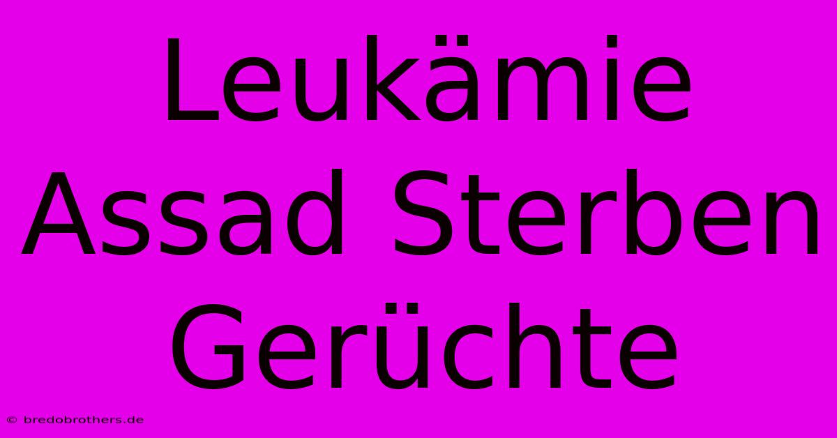 Leukämie Assad Sterben Gerüchte