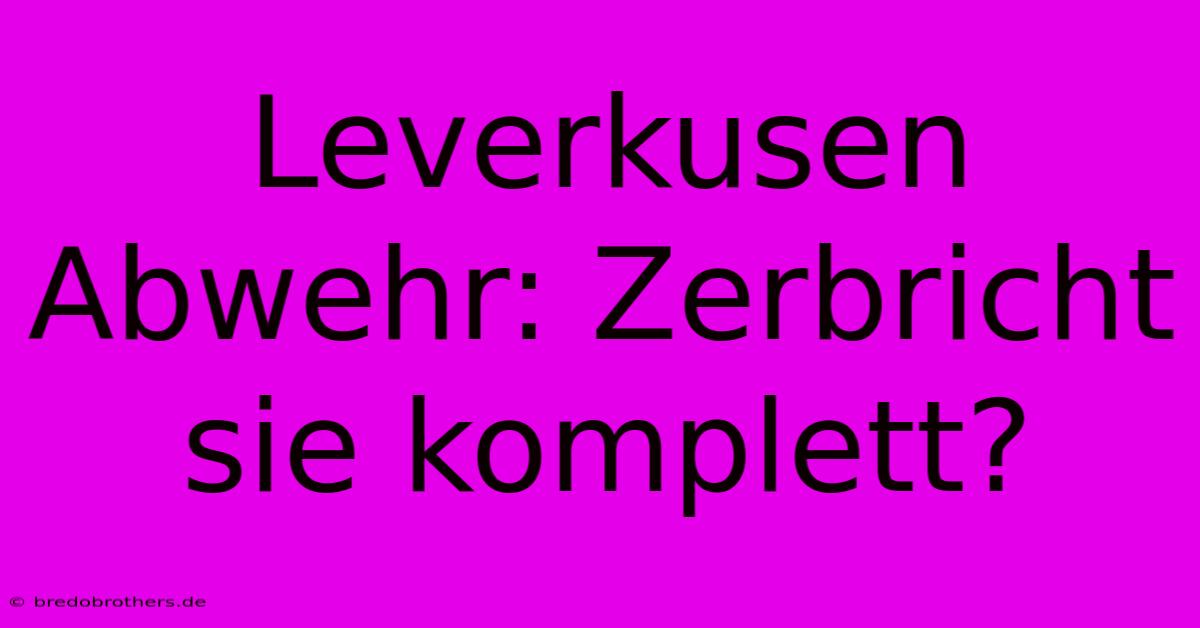 Leverkusen Abwehr: Zerbricht Sie Komplett?